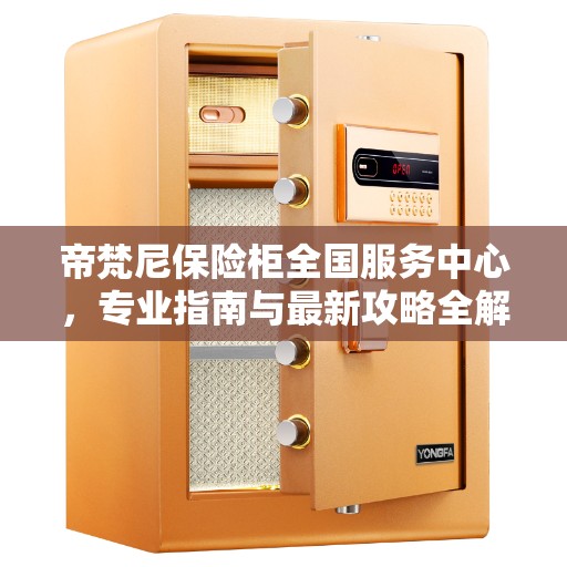 帝梵尼保险柜全国服务中心，专业指南与最新攻略全解析