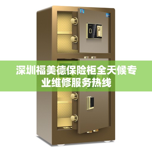 深圳福美德保险柜全天候专业维修服务热线 深圳福美德保险柜全天候专业维修服务热线