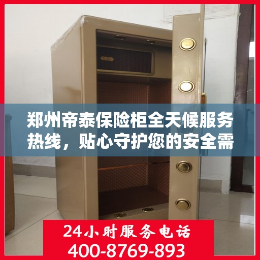 郑州帝泰保险柜全天候服务热线，贴心守护您的安全需求