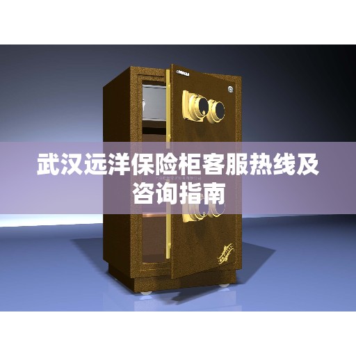 武汉远洋保险柜客服热线及咨询指南