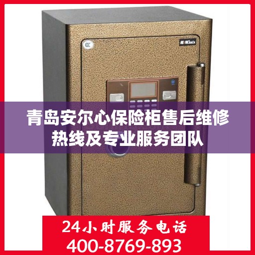 青岛安尔心保险柜售后维修热线及专业服务团队