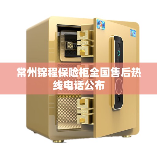 常州锦程保险柜全国售后热线电话公布 常州锦程保险柜全国售后热线电话公布