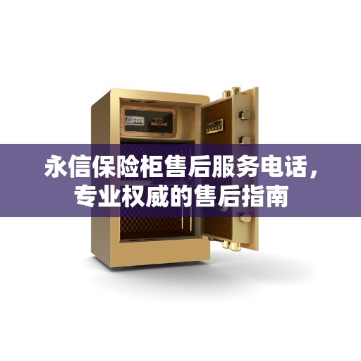 永信保险柜售后服务电话，专业权威的售后指南