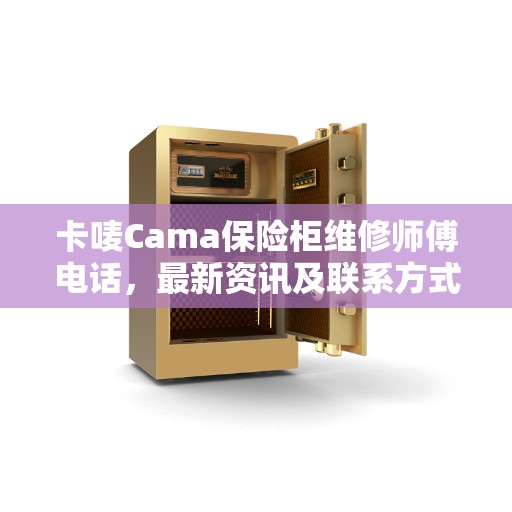 卡唛Cama保险柜维修师傅电话，最新资讯及联系方式