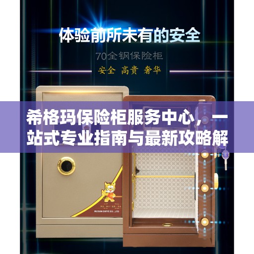 希格玛保险柜服务中心，一站式专业指南与最新攻略解密