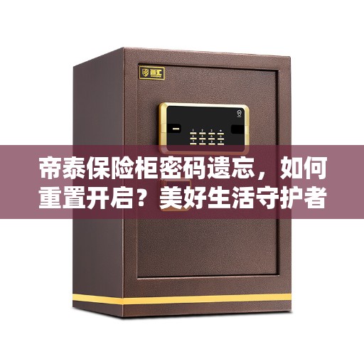 帝泰保险柜密码遗忘，如何重置开启？美好生活守护者为您揭秘