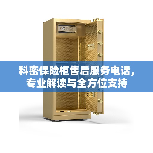 科密保险柜售后服务电话，专业解读与全方位支持