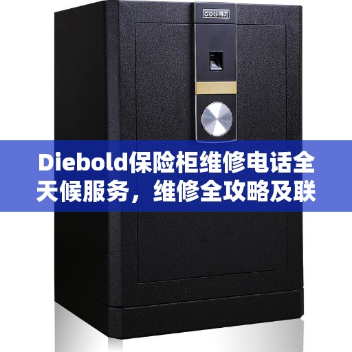 Diebold保险柜维修电话全天候服务，维修全攻略及联系方式