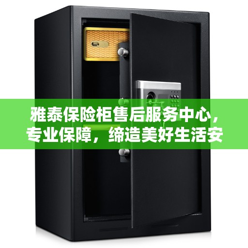 雅泰保险柜售后服务中心，专业保障，缔造美好生活安全守护者