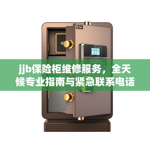 jjb保险柜维修服务，全天候专业指南与紧急联系电话