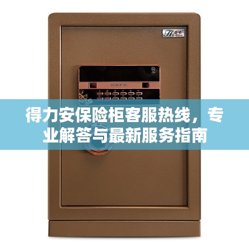 得力安保险柜客服热线，专业解答与最新服务指南