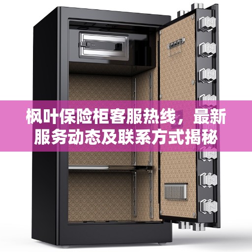 枫叶保险柜客服热线，最新服务动态及联系方式揭秘