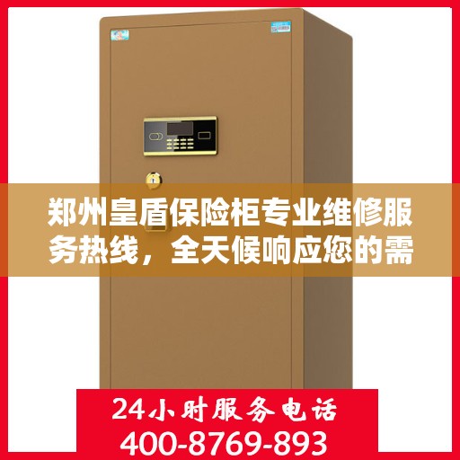 郑州皇盾保险柜专业维修服务热线，全天候响应您的需求