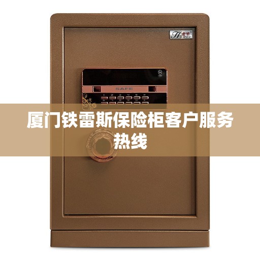 厦门铁雷斯保险柜客户服务热线