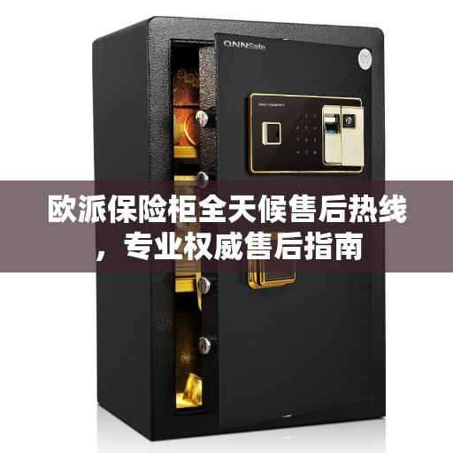 欧派保险柜全天候售后热线，专业权威售后指南