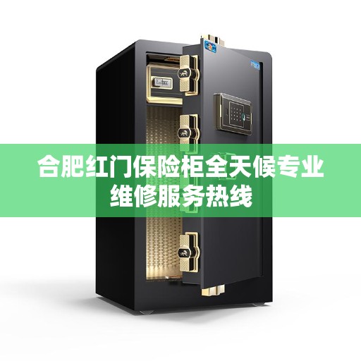 合肥红门保险柜全天候专业维修服务热线