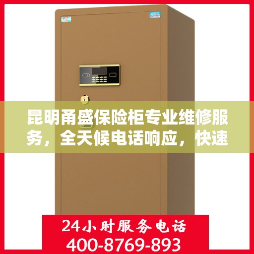 昆明甬盛保险柜专业维修服务，全天候电话响应，快速解决故障！
