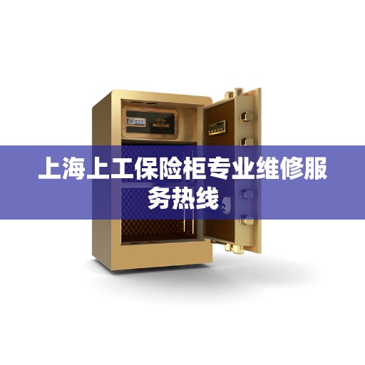 上海上工保险柜专业维修服务热线