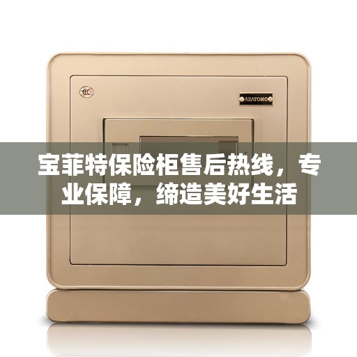 宝菲特保险柜售后热线，专业保障，缔造美好生活