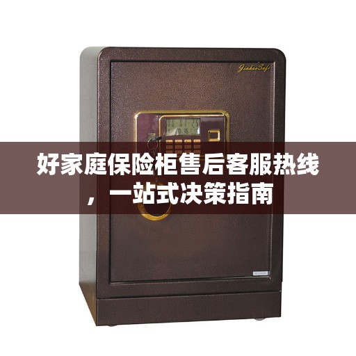 好家庭保险柜售后客服热线，一站式决策指南