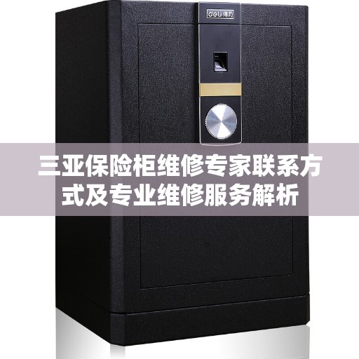 三亚保险柜维修专家联系方式及专业维修服务解析