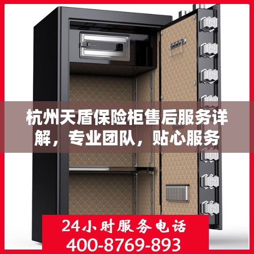 杭州天盾保险柜售后服务详解，专业团队，贴心服务