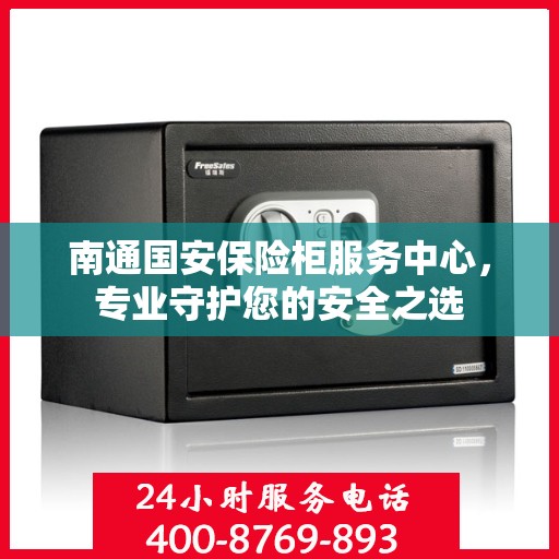 南通国安保险柜服务中心，专业守护您的安全之选
