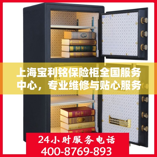 上海宝利铭保险柜全国服务中心，专业维修与贴心服务一体化平台
