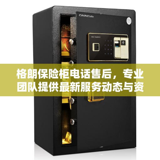 格朗保险柜电话售后，专业团队提供最新服务动态与资讯支持