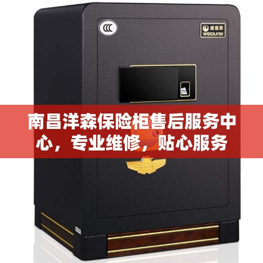 南昌洋森保险柜售后服务中心，专业维修，贴心服务