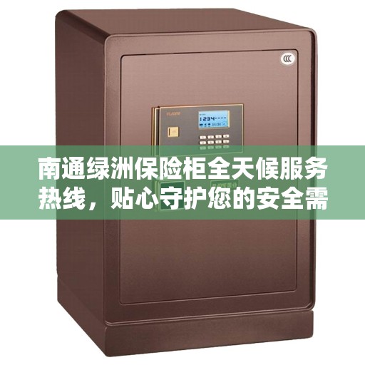 南通绿洲保险柜全天候服务热线，贴心守护您的安全需求
