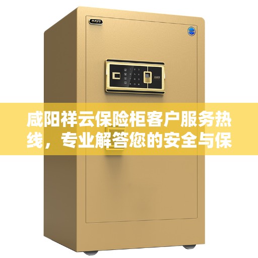 咸阳祥云保险柜客户服务热线，专业解答您的安全与保障问题