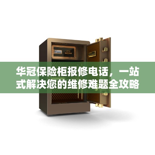 华冠保险柜报修电话，一站式解决您的维修难题全攻略