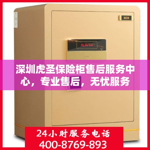 深圳虎圣保险柜售后服务中心，专业售后，无忧服务