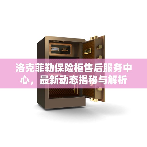 洛克菲勒保险柜售后服务中心，最新动态揭秘与解析