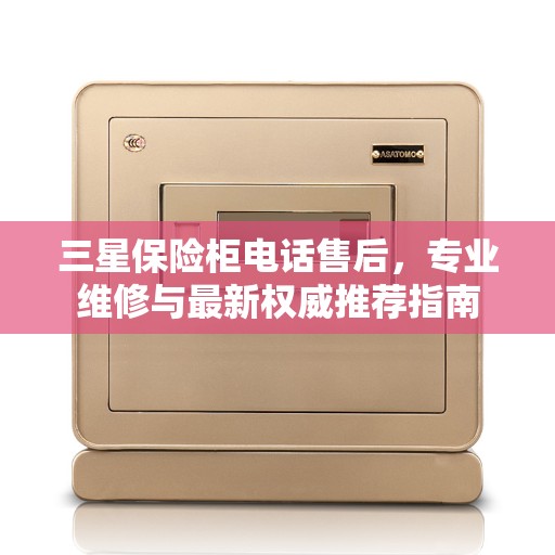 三星保险柜电话售后，专业维修与最新权威推荐指南
