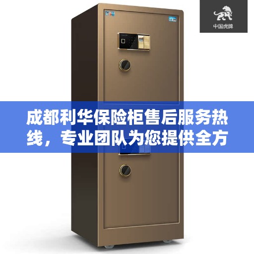 成都利华保险柜售后服务热线，专业团队为您提供全方位服务保障