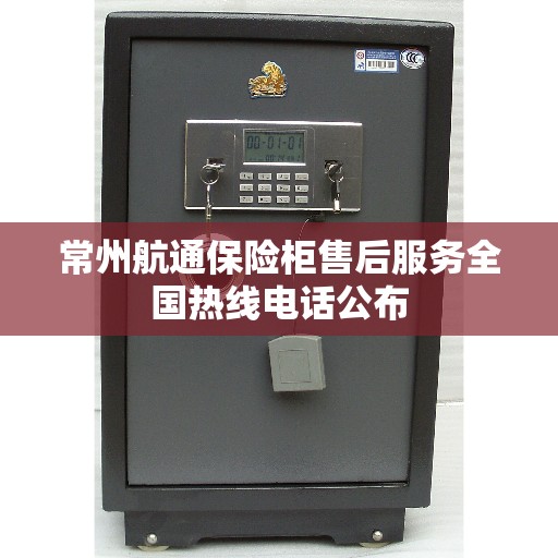 常州航通保险柜售后服务全国热线电话公布