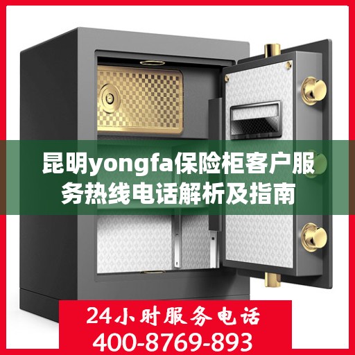 昆明yongfa保险柜客户服务热线电话解析及指南