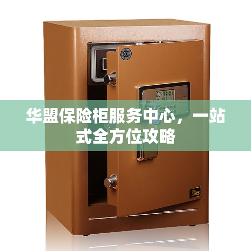 华盟保险柜服务中心，一站式全方位攻略