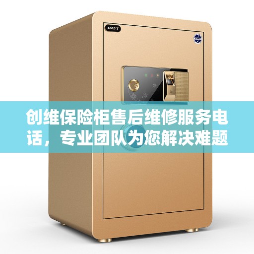 创维保险柜售后维修服务电话，专业团队为您解决难题的决策指南