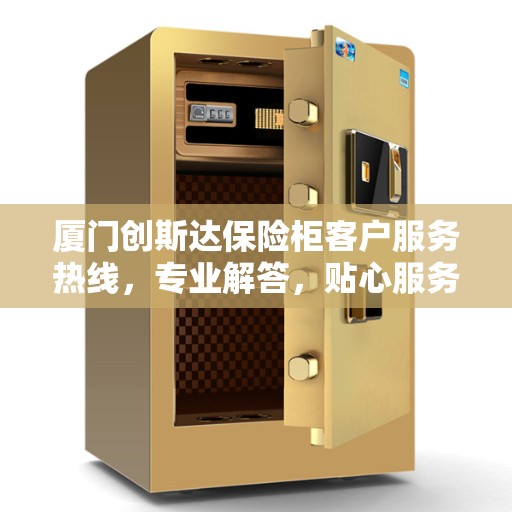 厦门创斯达保险柜客户服务热线，专业解答，贴心服务