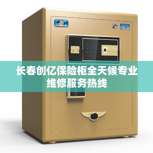 长春创亿保险柜全天候专业维修服务热线