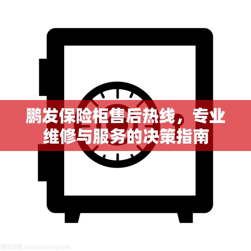 鹏发保险柜售后热线，专业维修与服务的决策指南
