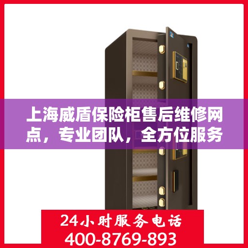 上海威盾保险柜售后维修网点，专业团队，全方位服务