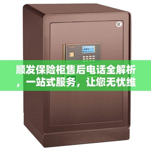 顺发保险柜售后电话全解析，一站式服务，让您无忧维权！