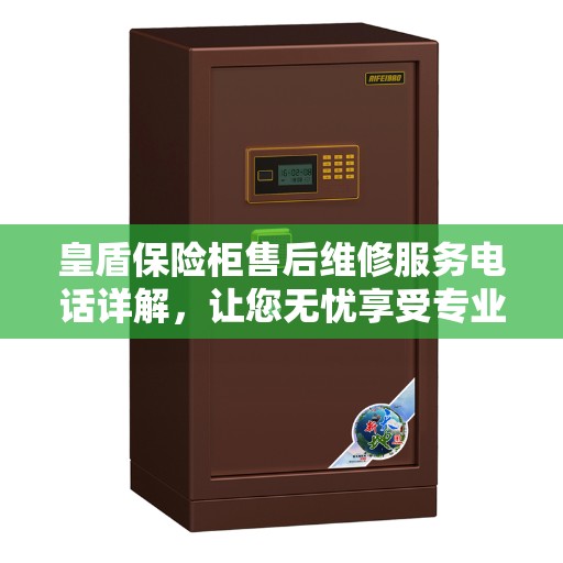 皇盾保险柜售后维修服务电话详解，让您无忧享受专业服务