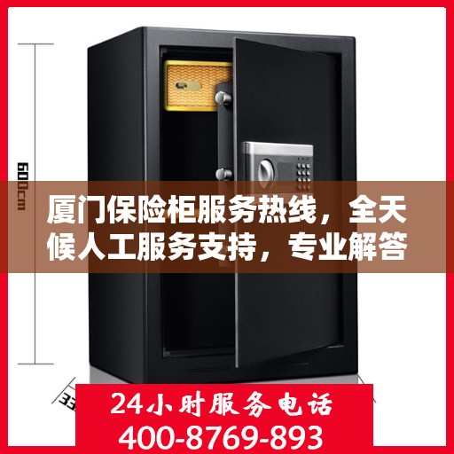 厦门保险柜服务热线，全天候人工服务支持，专业解答与保障您的安全需求