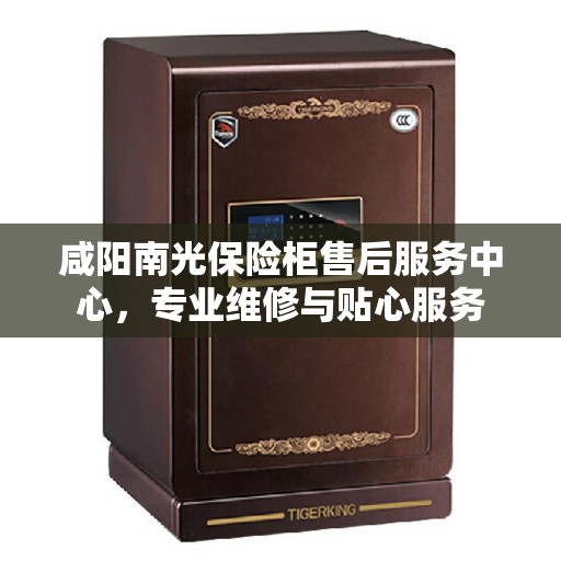 咸阳南光保险柜售后服务中心，专业维修与贴心服务