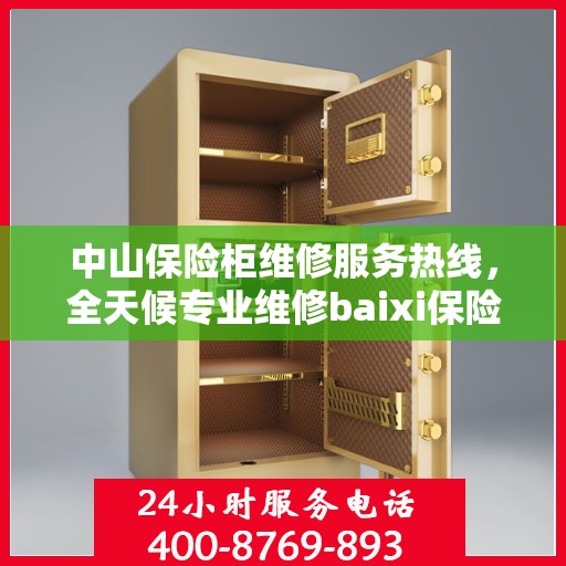 中山保险柜维修服务热线，全天候专业维修baixi保险柜解锁开锁服务！